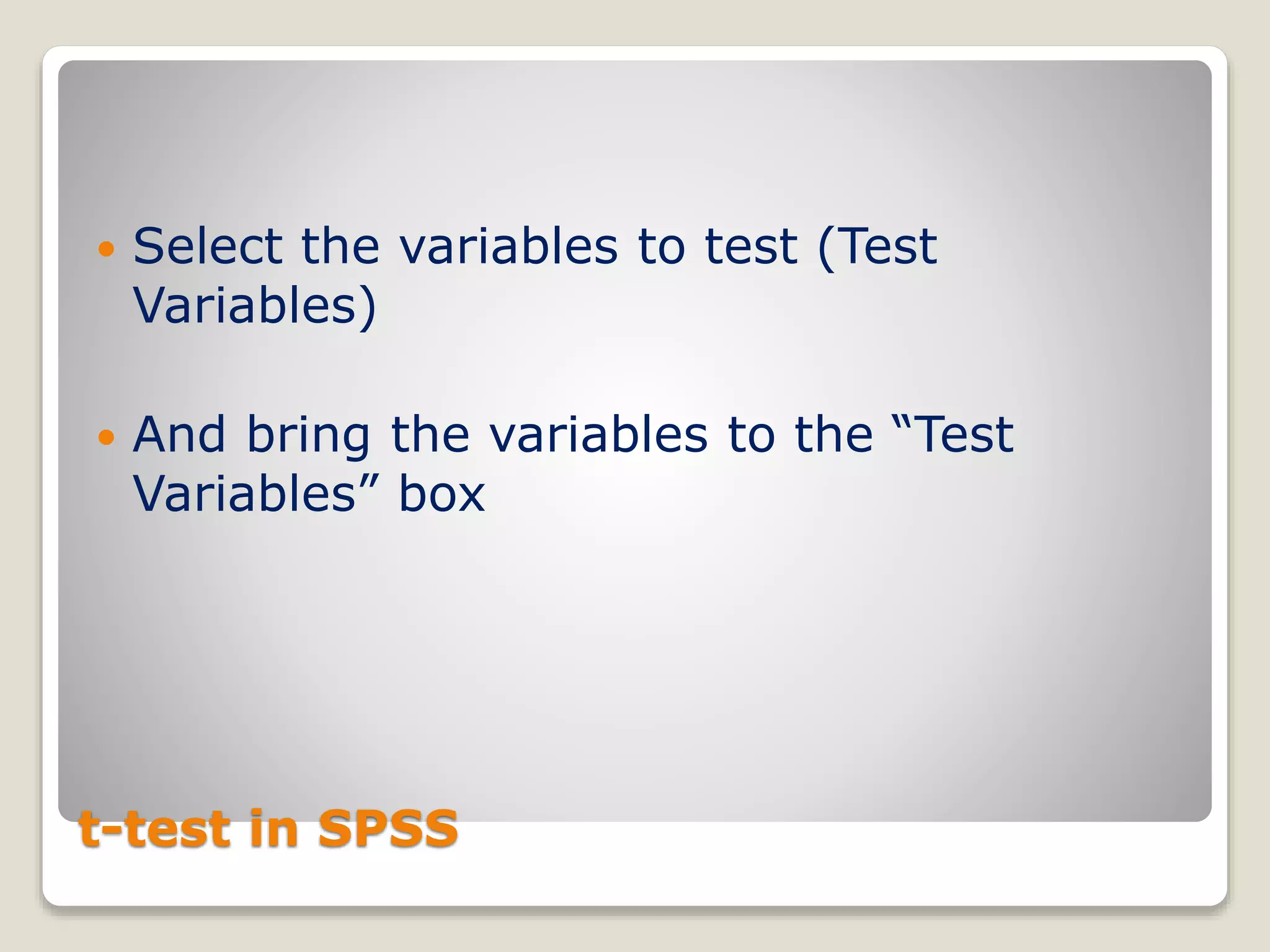 t-test in SPSS
 Select the variables to test (Test
Variables)
 And bring the variables to the “Test
Variables” box
 