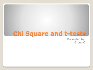 Chi Square and t-tests
Presented by
Group C
 