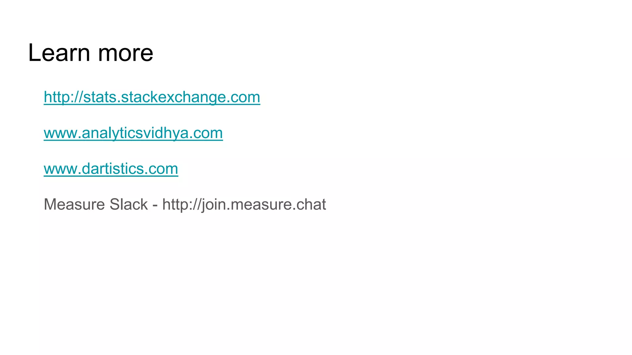 Learn more
http://stats.stackexchange.com
www.analyticsvidhya.com
www.dartistics.com
Measure Slack - http://join.measure.chat
 