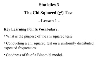 Statistics 3 The Chi Squared ( χ 2 ) Test   - Lesson 1 - ,[object Object],[object Object],[object Object],[object Object]