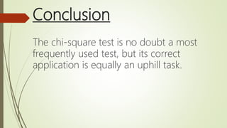 Conclusion
The chi-square test is no doubt a most
frequently used test, but its correct
application is equally an uphill task.
 