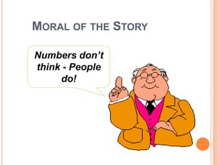MORAL OF THE STORY
Numbers don’t
think - People
do!

 