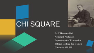 CHI SQUARE
Dr.C.Hemamalini
Assistant Professor
Department of Economics
Ethiraj College for women
Chennai- 600 008
 