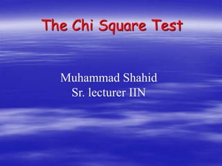 The Chi Square Test
Muhammad Shahid
Sr. lecturer IIN
 