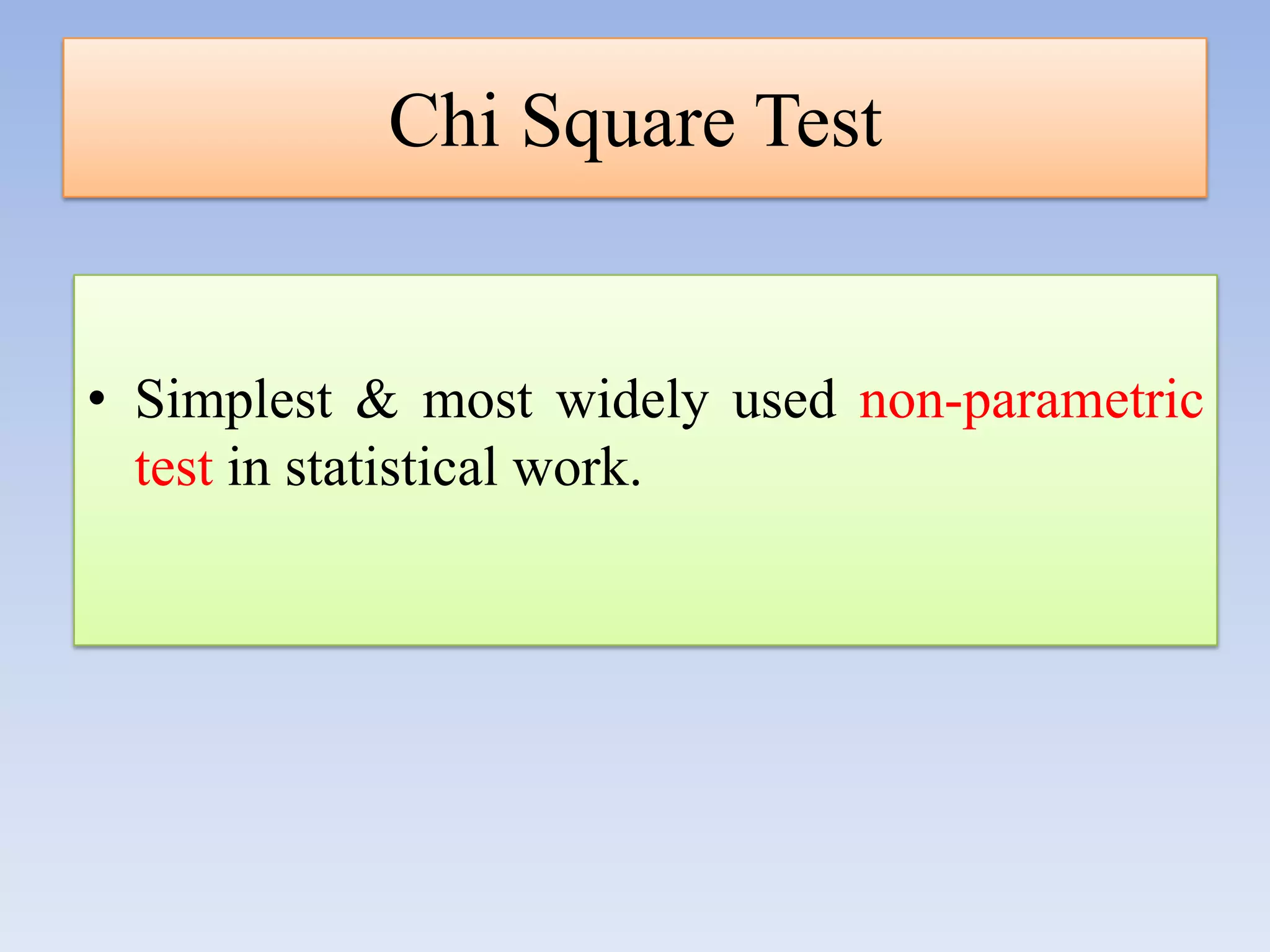 Chi Square Test

• Simplest & most widely used non-parametric
test in statistical work.

 