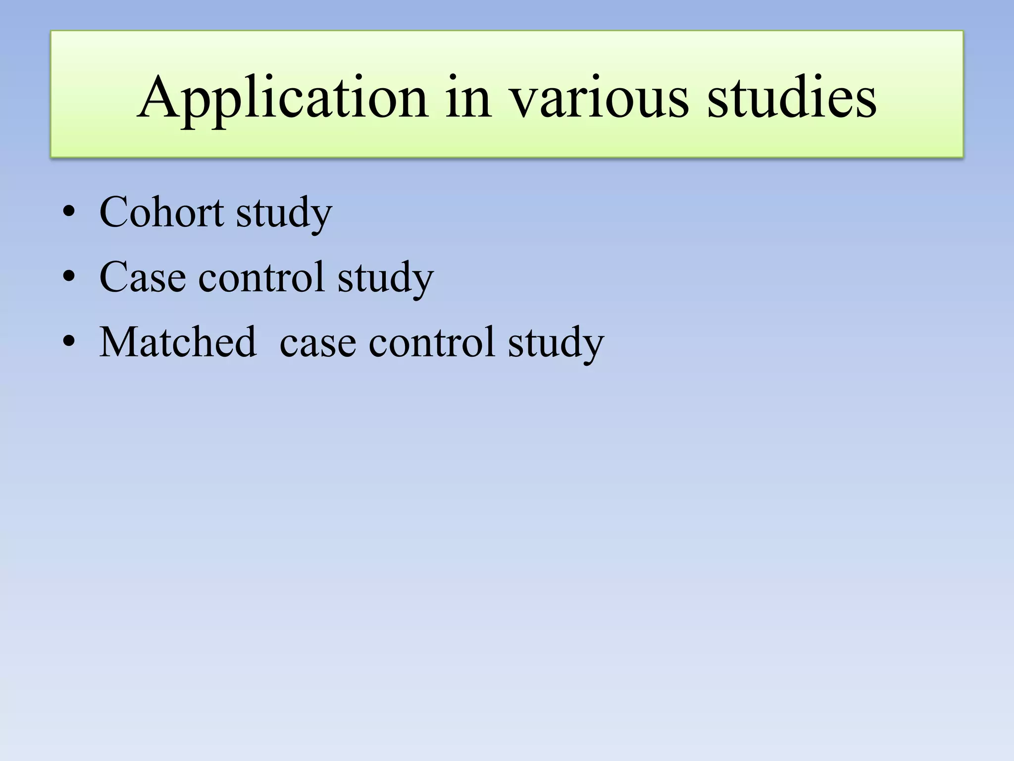Application in various studies
• Cohort study
• Case control study
• Matched case control study

 