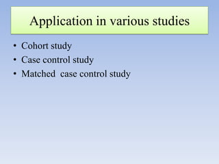Application in various studies
• Cohort study
• Case control study
• Matched case control study

 