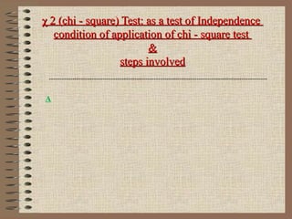 χ 2 (chi - square) Test: as a test of Independenceχ 2 (chi - square) Test: as a test of Independence
condition of application of chi - square testcondition of application of chi - square test
&&
steps involvedsteps involved
------------------------------------------------------------------------------------------------------
A
 