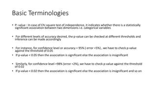 Basic Terminologies
• P- value : In case of Chi square test of independence, it indicates whether there is a statistically...