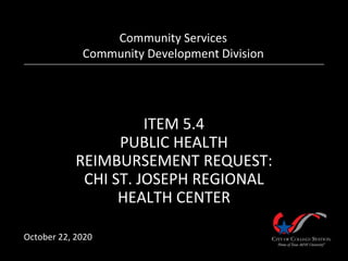 ITEM 5.4
PUBLIC HEALTH
REIMBURSEMENT REQUEST:
CHI ST. JOSEPH REGIONAL
HEALTH CENTER
Community Services
Community Development Division
October 22, 2020
 