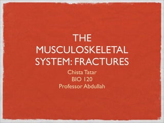 THE
MUSCULOSKELETAL
SYSTEM: FRACTURES
       Chista Tatar
         BIO 120
    Professor Abdullah
 