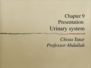 Chapter 9
Presentation:
Urinary system
Chista Tatar
Professor Abdullah
 