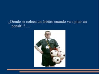 ¿Dónde se coloca un árbitro cuando va a pitar un penalti ? .... 