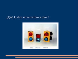 ¿Qué le dice un semáforo a otro ? 