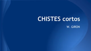 CHISTES cortos
W. GIRON