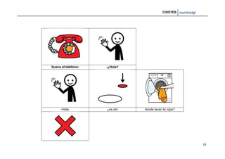 CHISTES mariluislgf
10
Suena el teléfono: -¿Hola?
-Hola, ¿es ahí donde lavan la ropa?
 