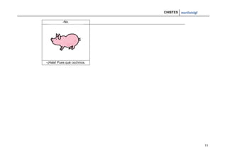 CHISTES mariluislgf
11
-No.
-¡Hala! Pues qué cochinos.
 