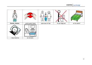 CHISTES mariluislgf
17
Doctor, doctor, ¿qué puedo hacer para que mi hijo no se haga pis en la cama?
- Que duerma en el baño.
 