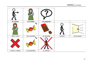 CHISTES mariluislgf
19
Va Jaimito a su madre y le pregunta:
- Mami, mami, ¿los caramelos de chocolate caminan por la pared?
- Pues no, Jaimito. Los caramelos no caminan.
 