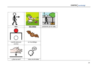 CHISTES mariluislgf
24
Iban dos ratitas paseando por la calle,
cuando pasa por
encima
un murciélago.
-¿Qué es eso? -dice una de ellas.
 