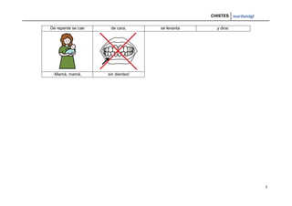 CHISTES mariluislgf
7
De repente se cae de cara, se levanta y dice:
-Mamá, mamá, sin dientes!
 