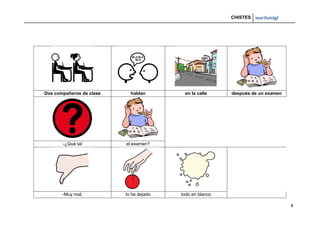 CHISTES mariluislgf
8
Dos compañeros de clase hablan en la calle después de un examen
-¿Qué tal el examen?
-Muy mal, lo he dejado todo en blanco
 