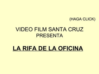 LA RIFA DE LA OFICINA   (HAGA CLICK) VIDEO FILM SANTA CRUZ PRESENTA 