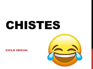 CHISTES
CICLO INICIAL
 