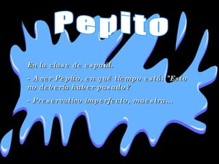 En la clase de español.  - A ver Pepito, en qué tiempo está: &quot;Esto no debería haber pasado?  - Preservativo imperfect...