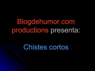 Blogdehumor.com productions  presenta: Chistes cortos 