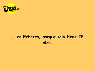 ...en Febrero, porque solo tiene 28 días. 