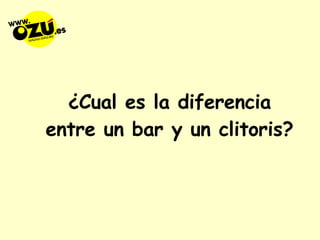 ¿Cual es la diferencia entre un bar y un clitoris? 