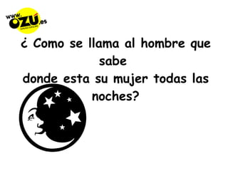 ¿ Como se llama al hombre que sabe  donde esta su mujer todas las noches? 
