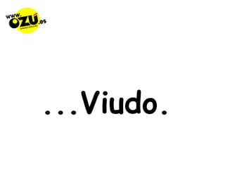 ...Viudo.  