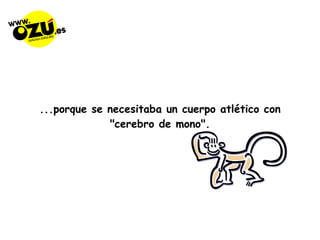 ...porque se necesitaba un cuerpo atlético con "cerebro de mono". 