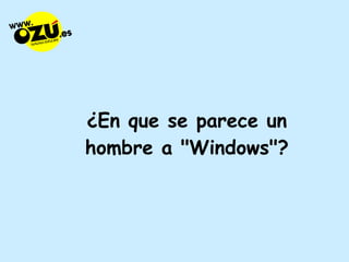 ¿En que se parece un hombre a "Windows"? 