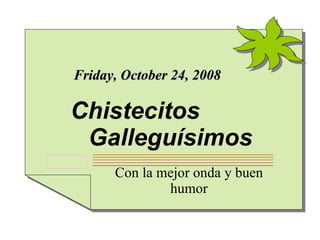 Friday, June 5, 2009 Con la mejor onda y buen humor Chistecitos   Galleguísimos 