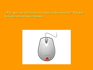 ¿Por qué los elefantes no usan ordenadores? Porque¿Por qué los elefantes no usan ordenadores? Porque
les dan miedo los ratones.les dan miedo los ratones.
 