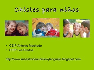 Chistes para niñosChistes para niños
• CEIP Antonio Machado
• CEIP Los Prados
http://www.maestrodeaudicionylenguaje.blogspot.com
 