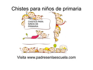 Chistes para niños de primaria
CHISTES PARA
NIÑOS DE
PRIMARIA

Visita www.padresenlaescuela.com

 