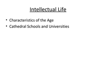 Intellectual Life <ul><li>Characteristics of the Age </li></ul><ul><li>Cathedral Schools and Universities </li></ul>