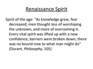 Renaissance Spirit <ul><li>Spirit of the age: “As knowledge grew, fear decreased; men thought less of worshiping the unkno...