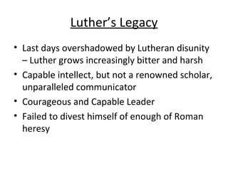 Luther’s Legacy <ul><li>Last days overshadowed by Lutheran disunity – Luther grows increasingly bitter and harsh </li></ul...