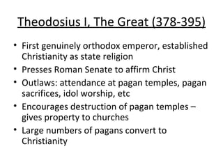 Theodosius I, The Great (378-395) <ul><li>First genuinely orthodox emperor, established Christianity as state religion </l...