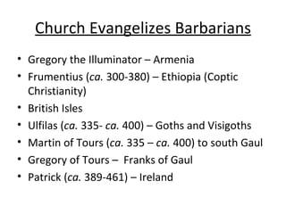 Church Evangelizes Barbarians <ul><li>Gregory the Illuminator – Armenia </li></ul><ul><li>Frumentius ( ca.  300-380) – Eth...