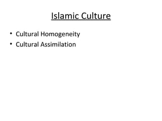 Islamic Culture <ul><li>Cultural Homogeneity </li></ul><ul><li>Cultural Assimilation </li></ul>