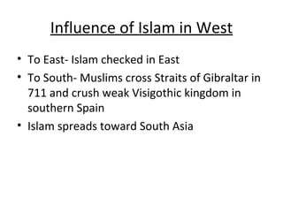 Influence of Islam in West <ul><li>To East- Islam checked in East </li></ul><ul><li>To South- Muslims cross Straits of Gib...
