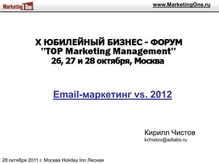 www.MarketingOne.ru




                      Email-маркетинг vs. 2012


                                               Кирилл Чистов
                                               kchistov@adlabs.ru



28 октября 2011 г. Москва Holiday Inn Лесная
 