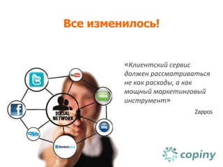 Все изменилось!


         «Клиентский сервис
         должен рассматриваться
         не как расходы, а как
         мощный маркетинговый
         инструмент»
                           Zappos
 