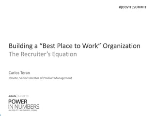 Building a “Best Place to Work” Organization
The Recruiter’s Equation
Carlos Teran
Jobvite, Senior Director of Product Management
 